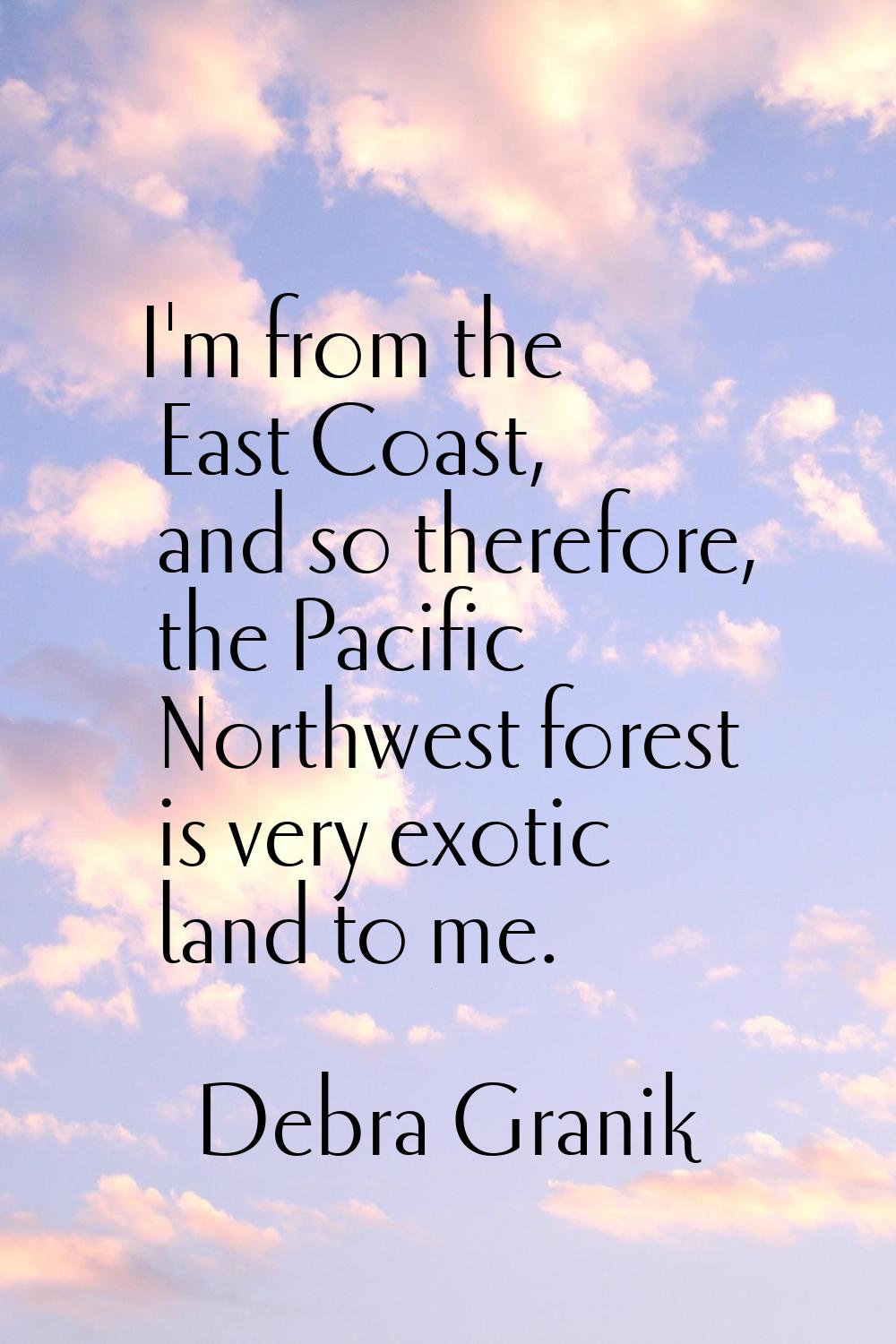 I'm from the East Coast, and so therefore, the Pacific Northwest forest is very exotic land to me.