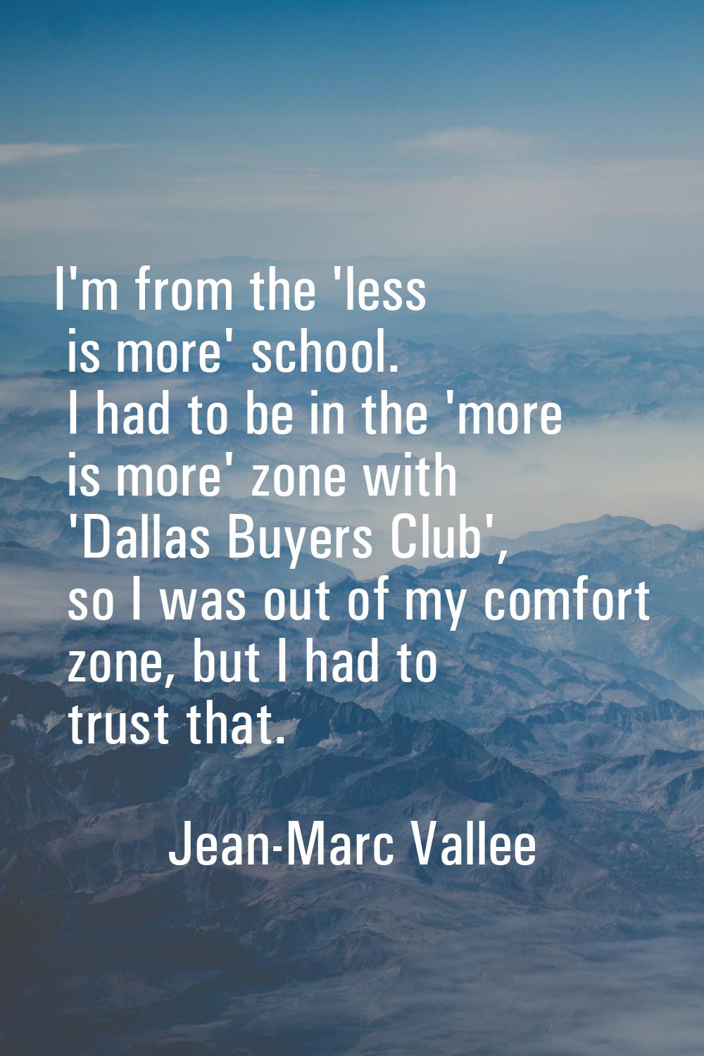 I'm from the 'less is more' school. I had to be in the 'more is more' zone with 'Dallas Buyers Club
