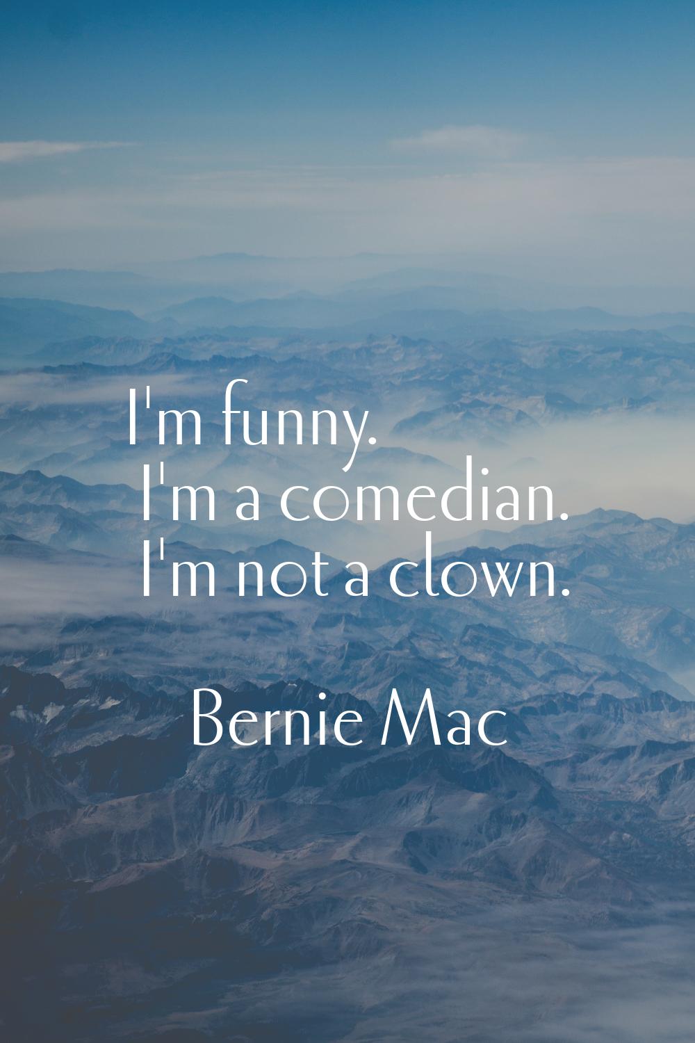I'm funny. I'm a comedian. I'm not a clown.