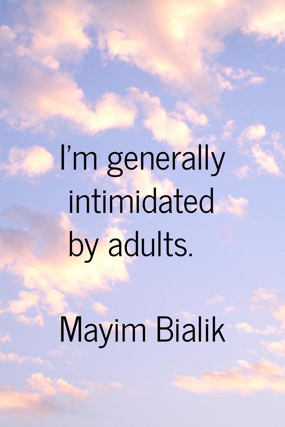 I'm generally intimidated by adults.