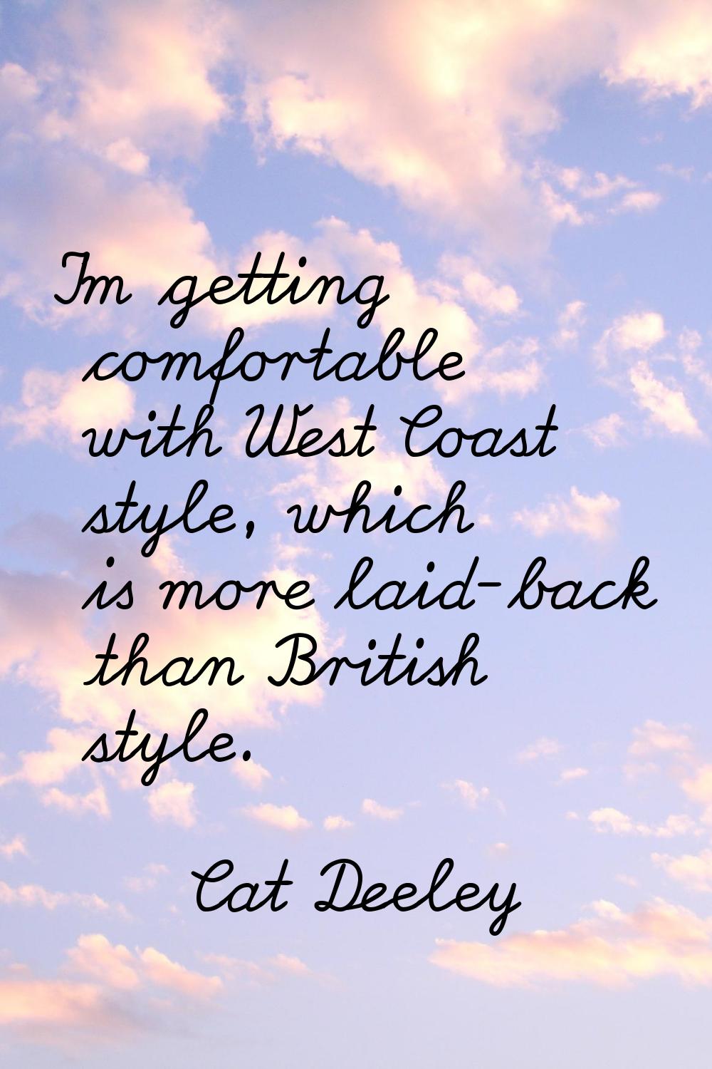 I'm getting comfortable with West Coast style, which is more laid-back than British style.