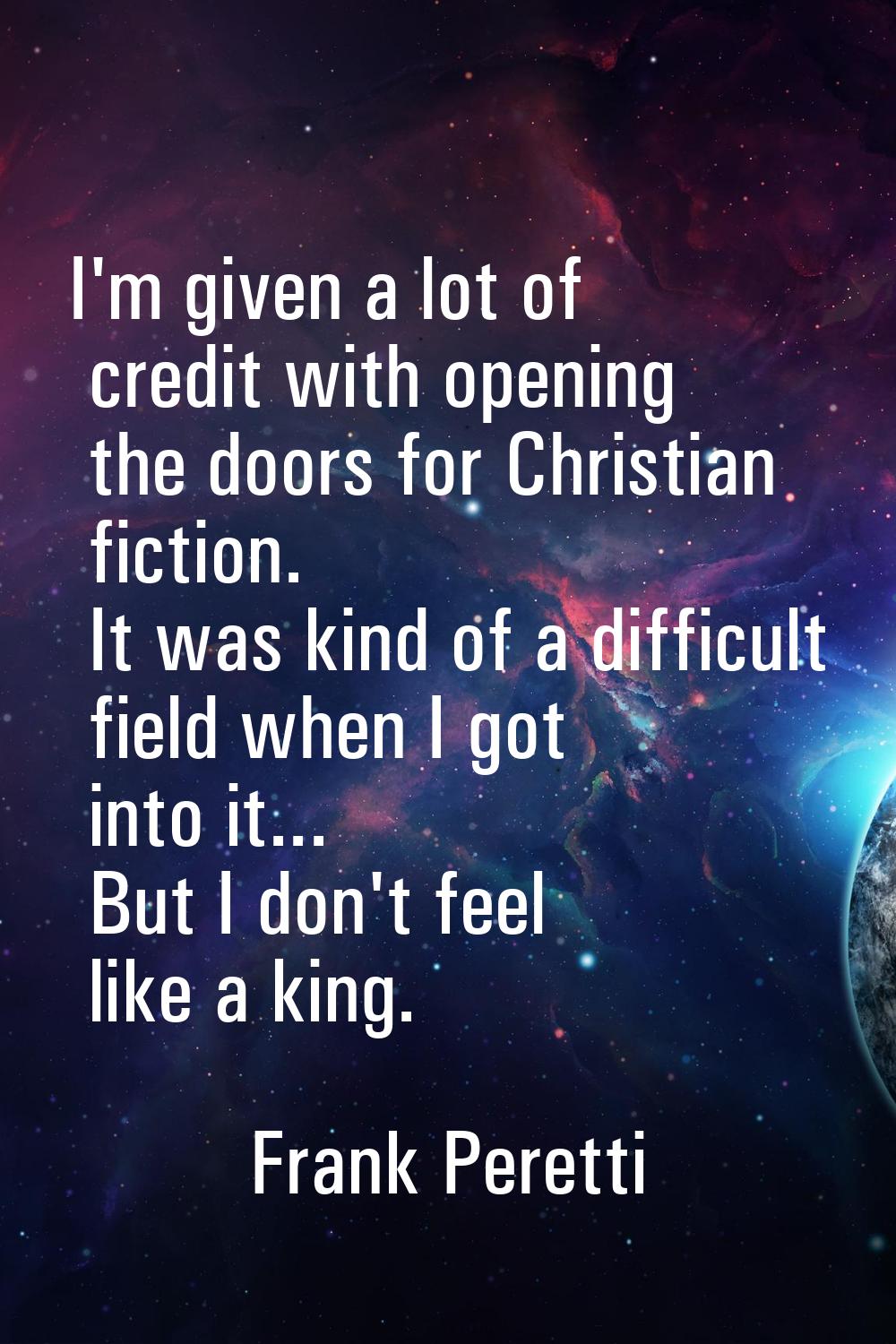 I'm given a lot of credit with opening the doors for Christian fiction. It was kind of a difficult 