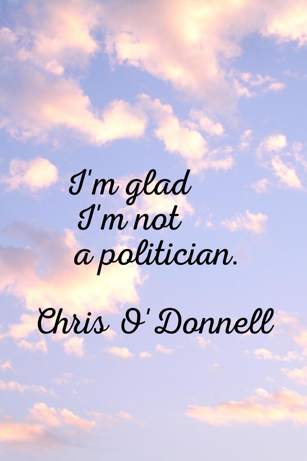 I'm glad I'm not a politician.