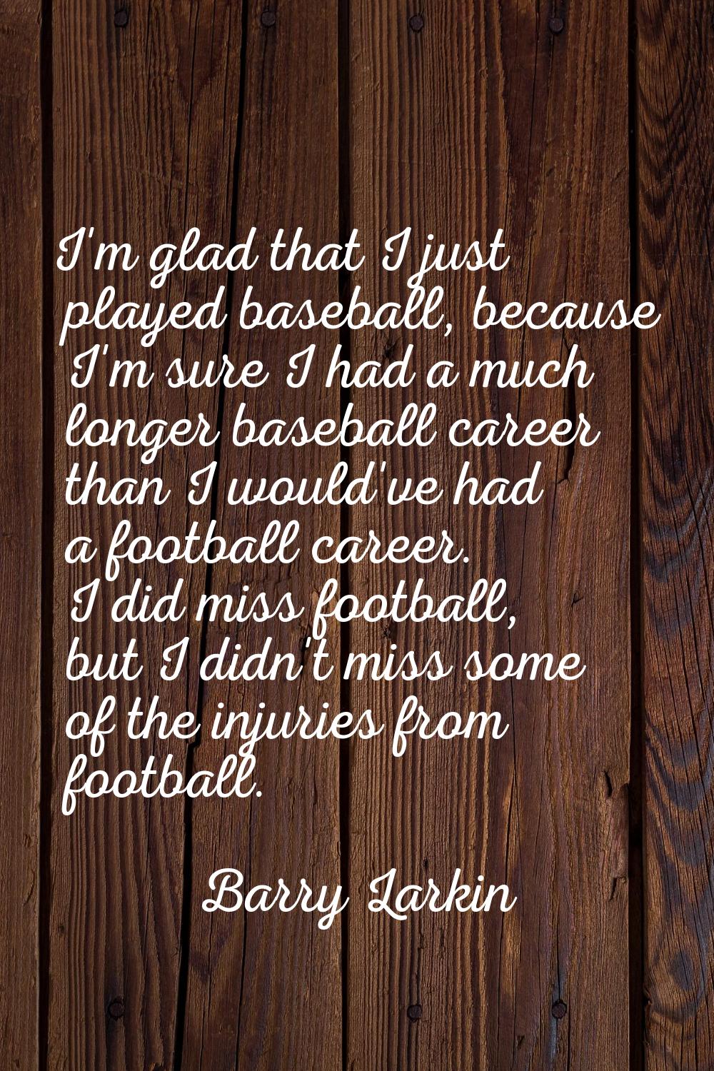 I'm glad that I just played baseball, because I'm sure I had a much longer baseball career than I w
