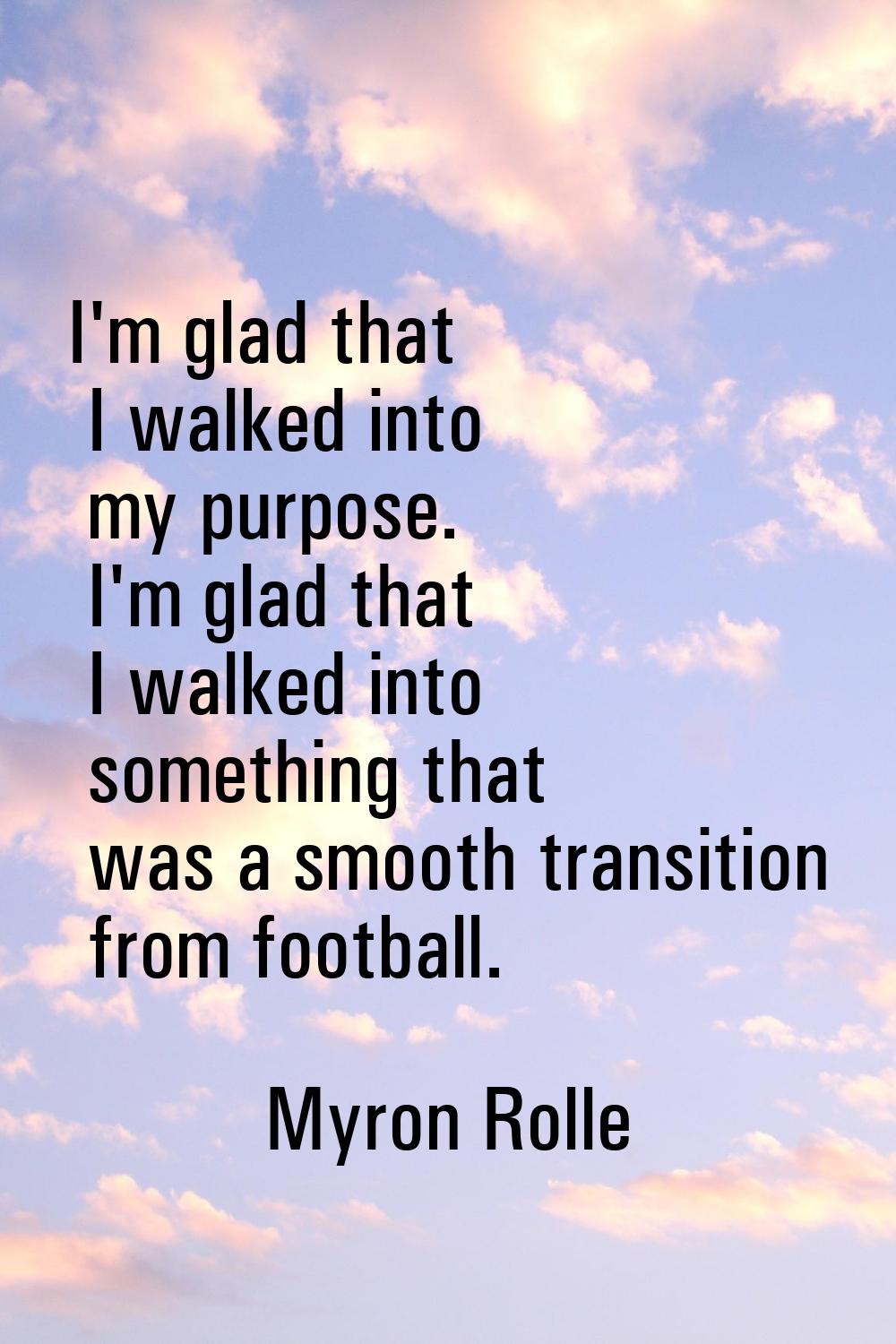 I'm glad that I walked into my purpose. I'm glad that I walked into something that was a smooth tra