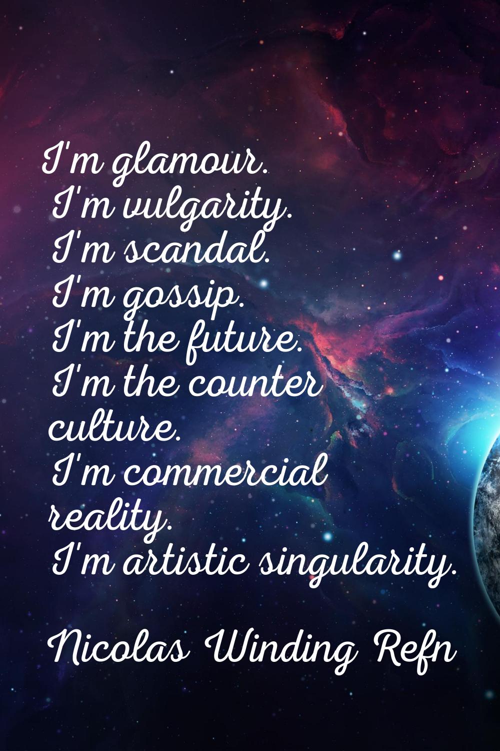 I'm glamour. I'm vulgarity. I'm scandal. I'm gossip. I'm the future. I'm the counter culture. I'm c