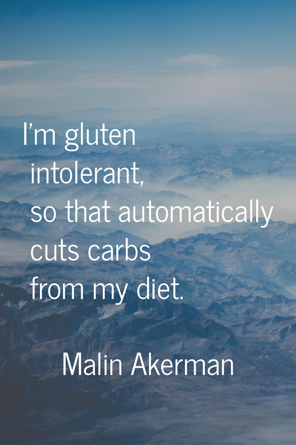 I'm gluten intolerant, so that automatically cuts carbs from my diet.