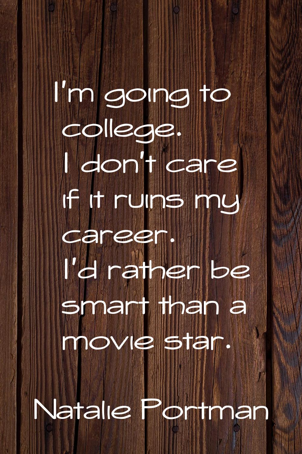 I'm going to college. I don't care if it ruins my career. I'd rather be smart than a movie star.