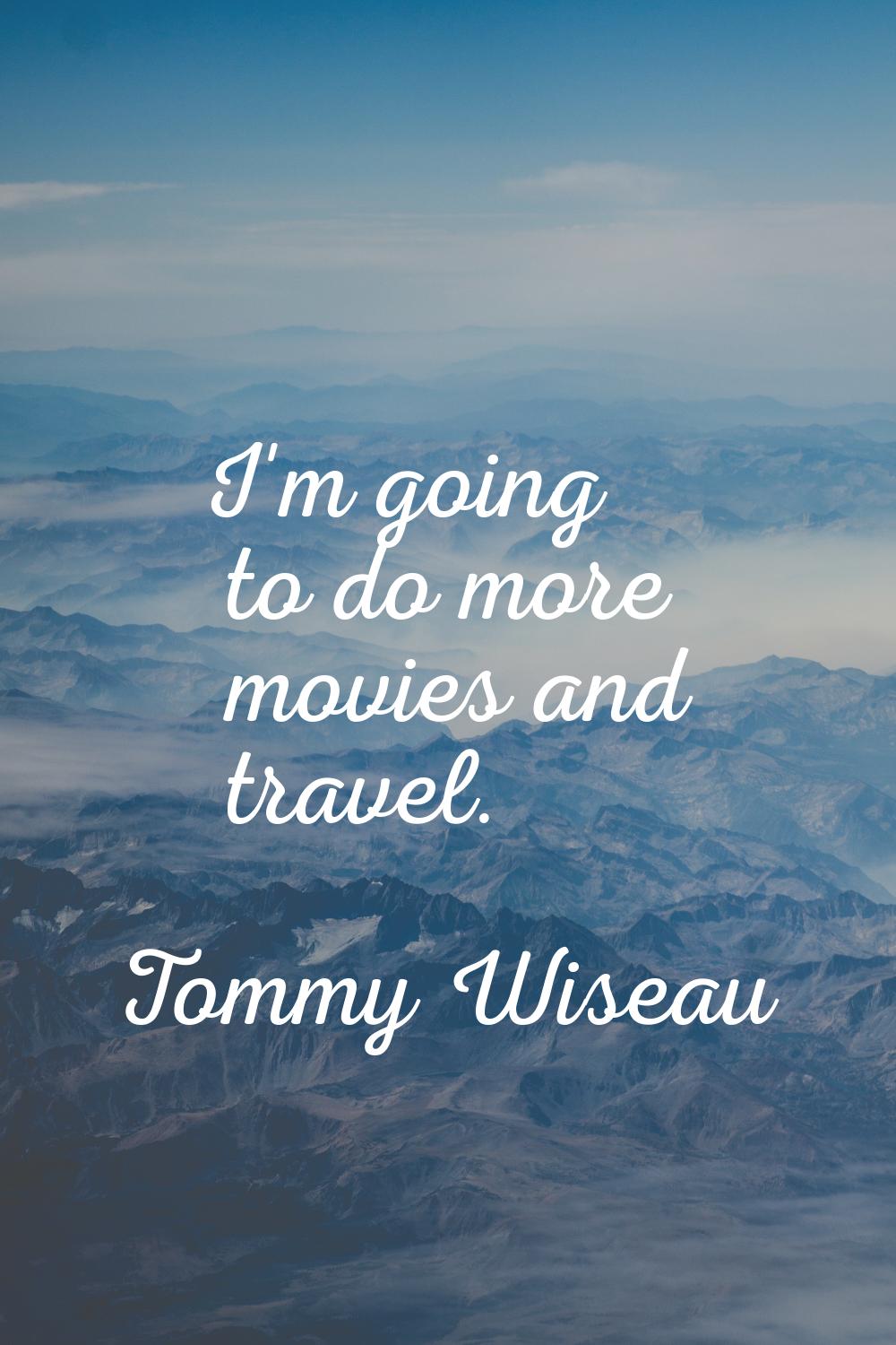 I'm going to do more movies and travel.