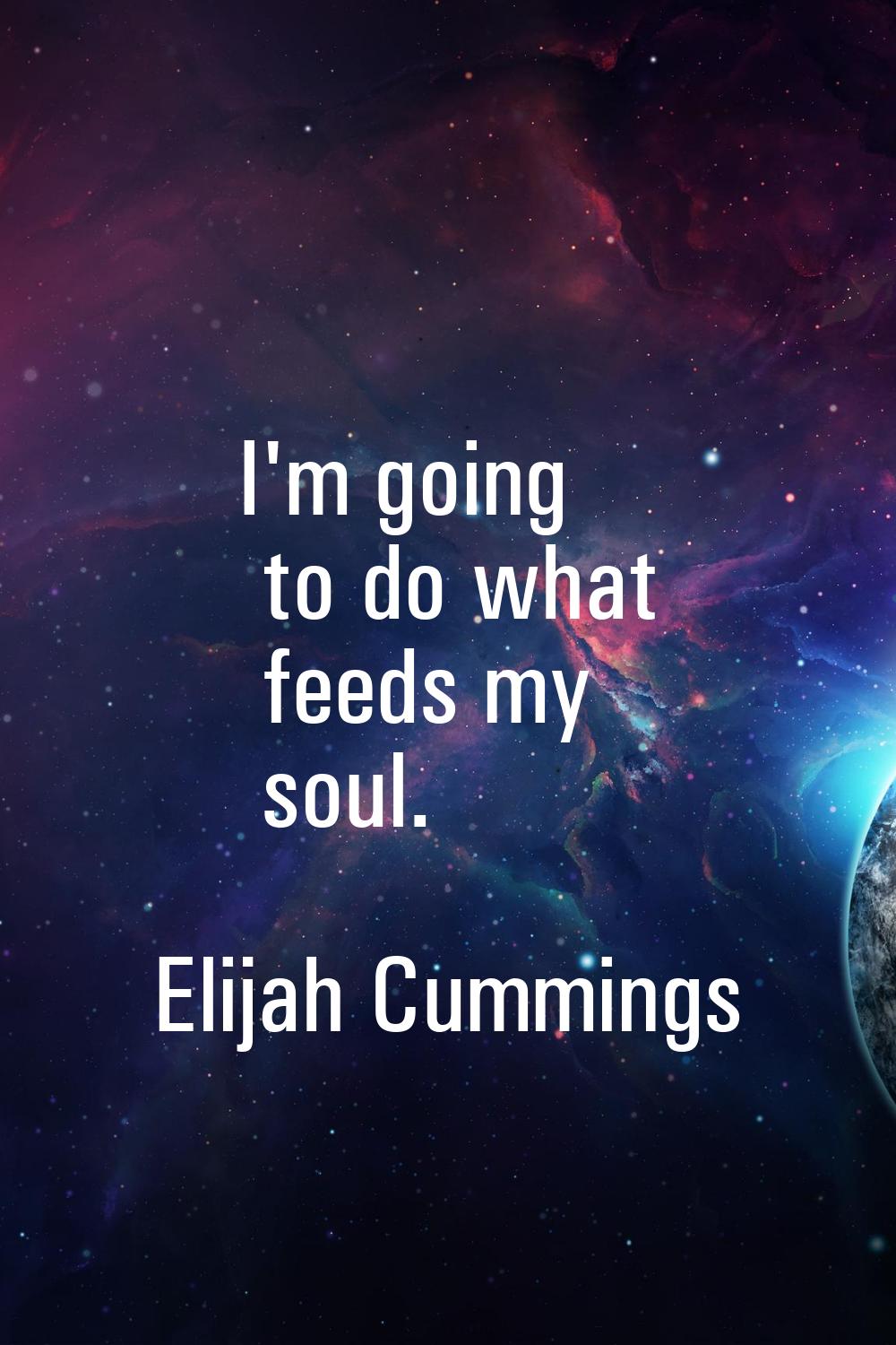 I'm going to do what feeds my soul.