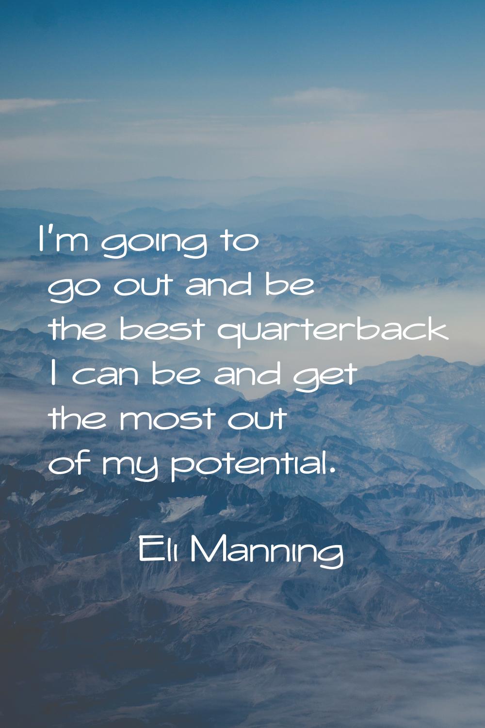 I'm going to go out and be the best quarterback I can be and get the most out of my potential.
