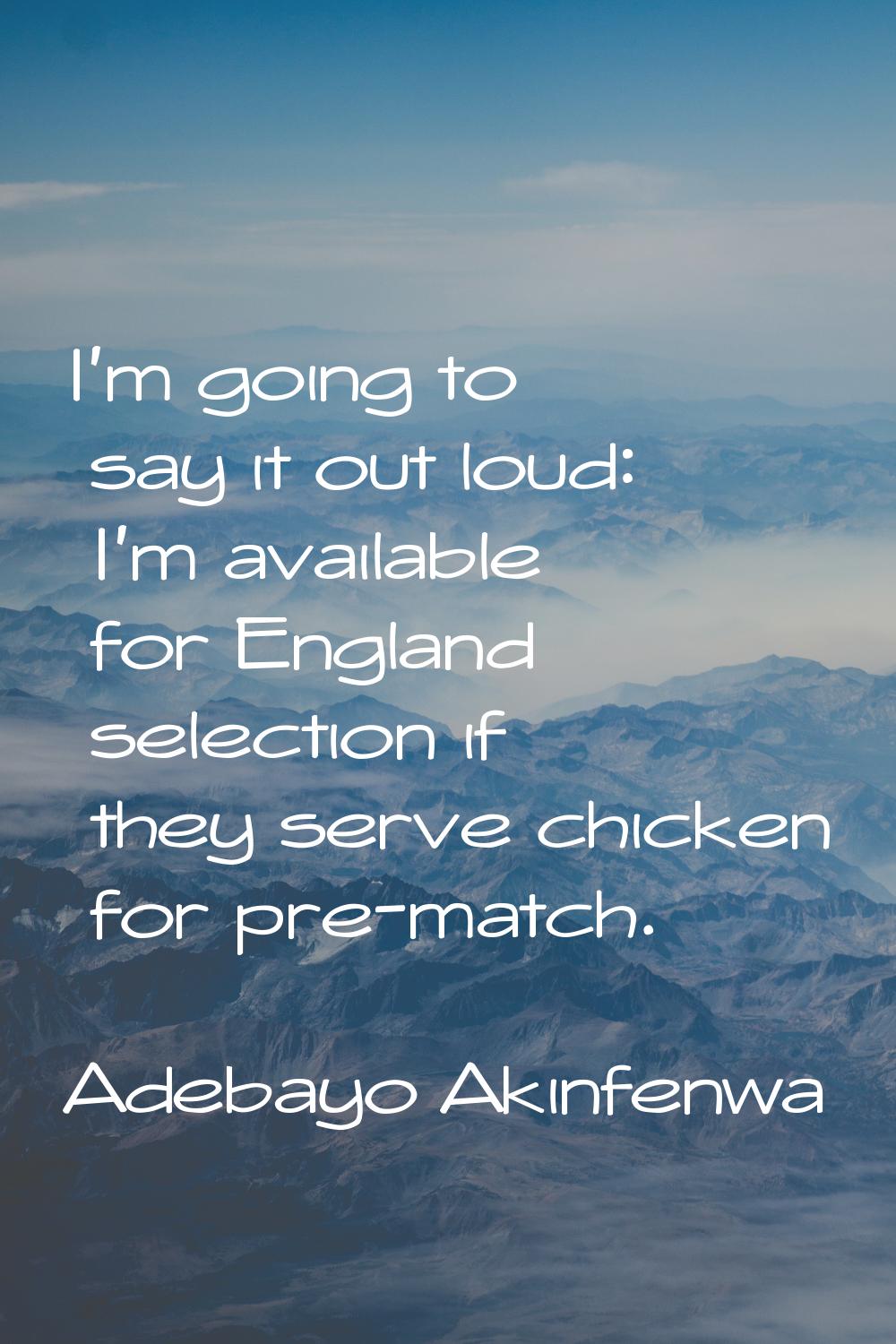 I'm going to say it out loud: I'm available for England selection if they serve chicken for pre-mat