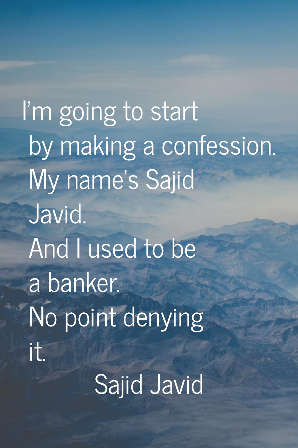 I'm going to start by making a confession. My name's Sajid Javid. And I used to be a banker. No poi