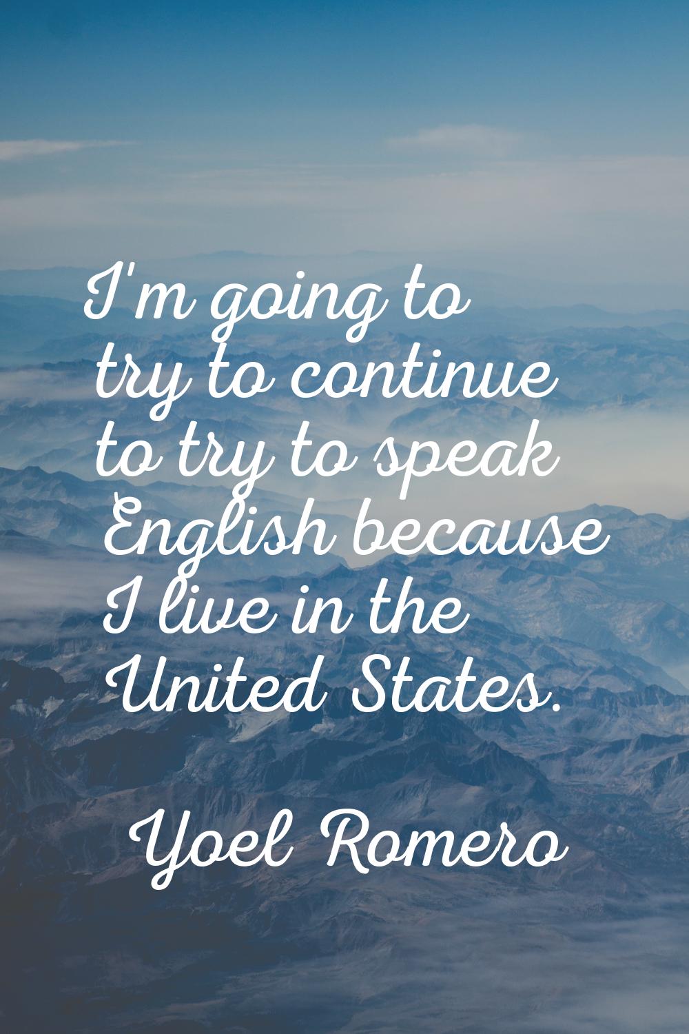 I'm going to try to continue to try to speak English because I live in the United States.