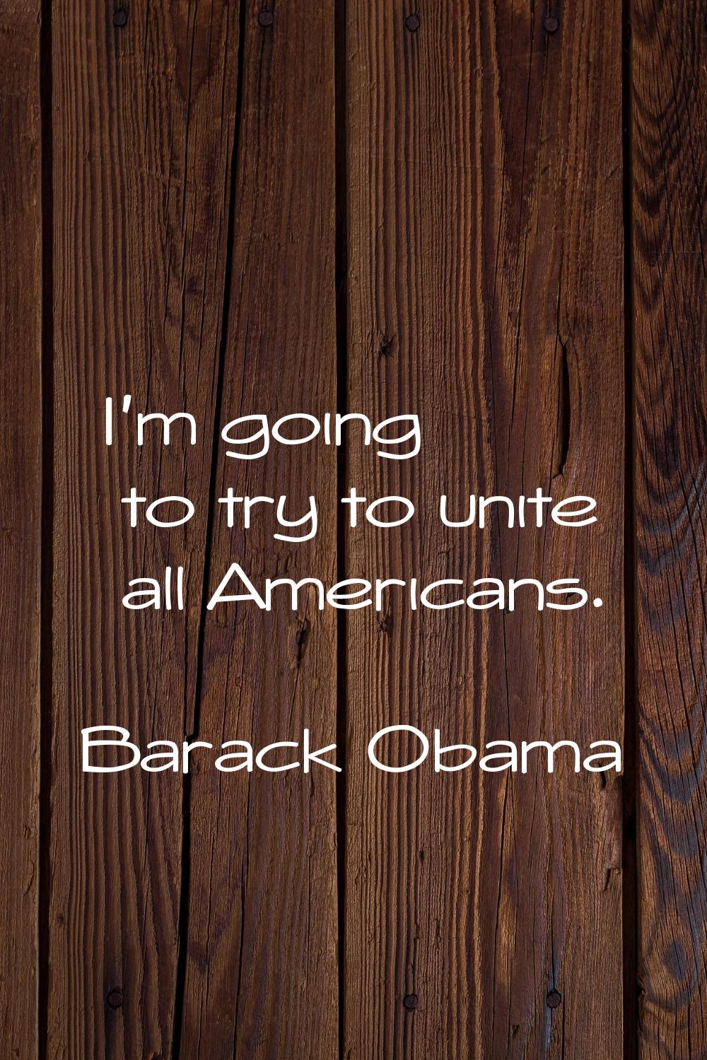 I'm going to try to unite all Americans.