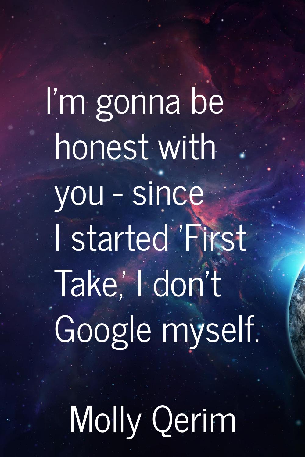 I'm gonna be honest with you - since I started 'First Take,' I don't Google myself.