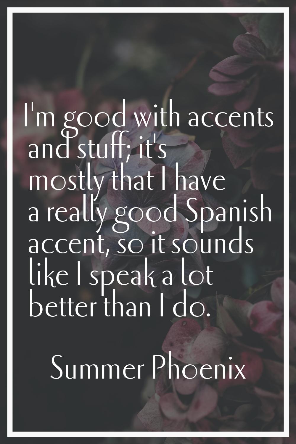 I'm good with accents and stuff; it's mostly that I have a really good Spanish accent, so it sounds