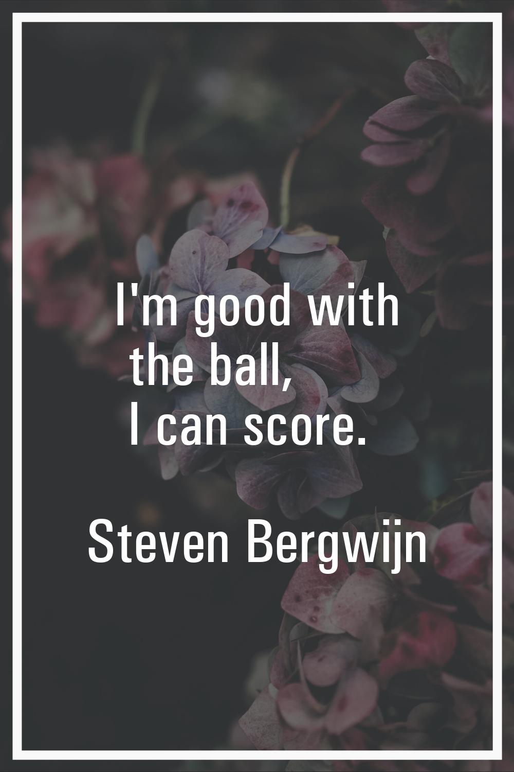 I'm good with the ball, I can score.