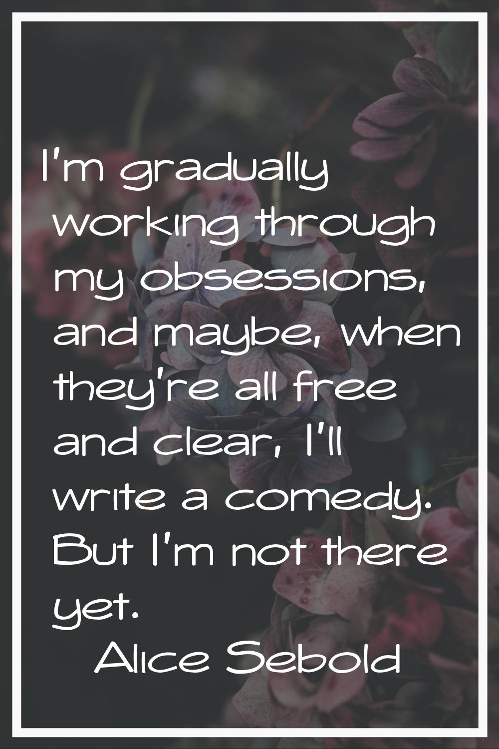 I'm gradually working through my obsessions, and maybe, when they're all free and clear, I'll write