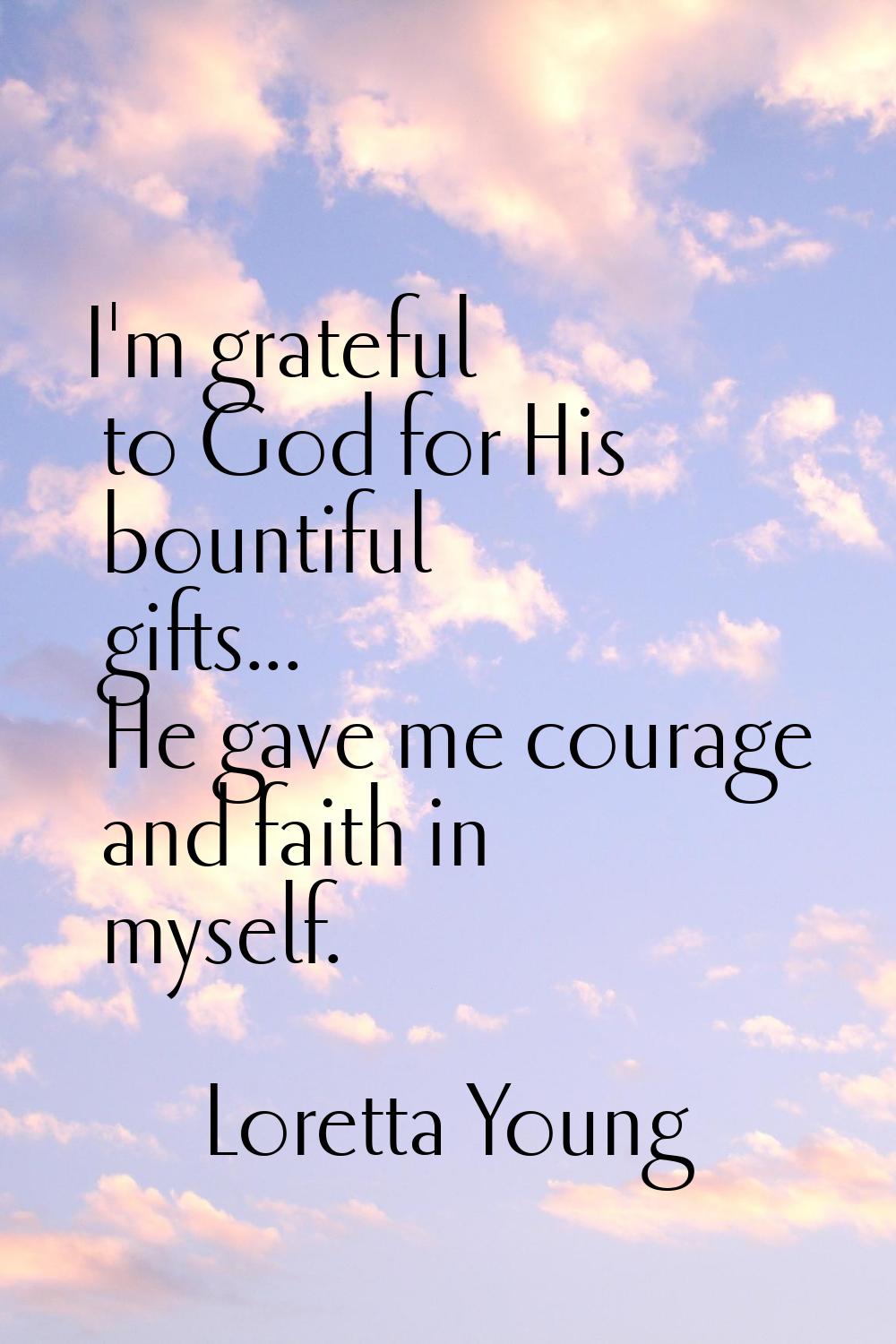 I'm grateful to God for His bountiful gifts... He gave me courage and faith in myself.