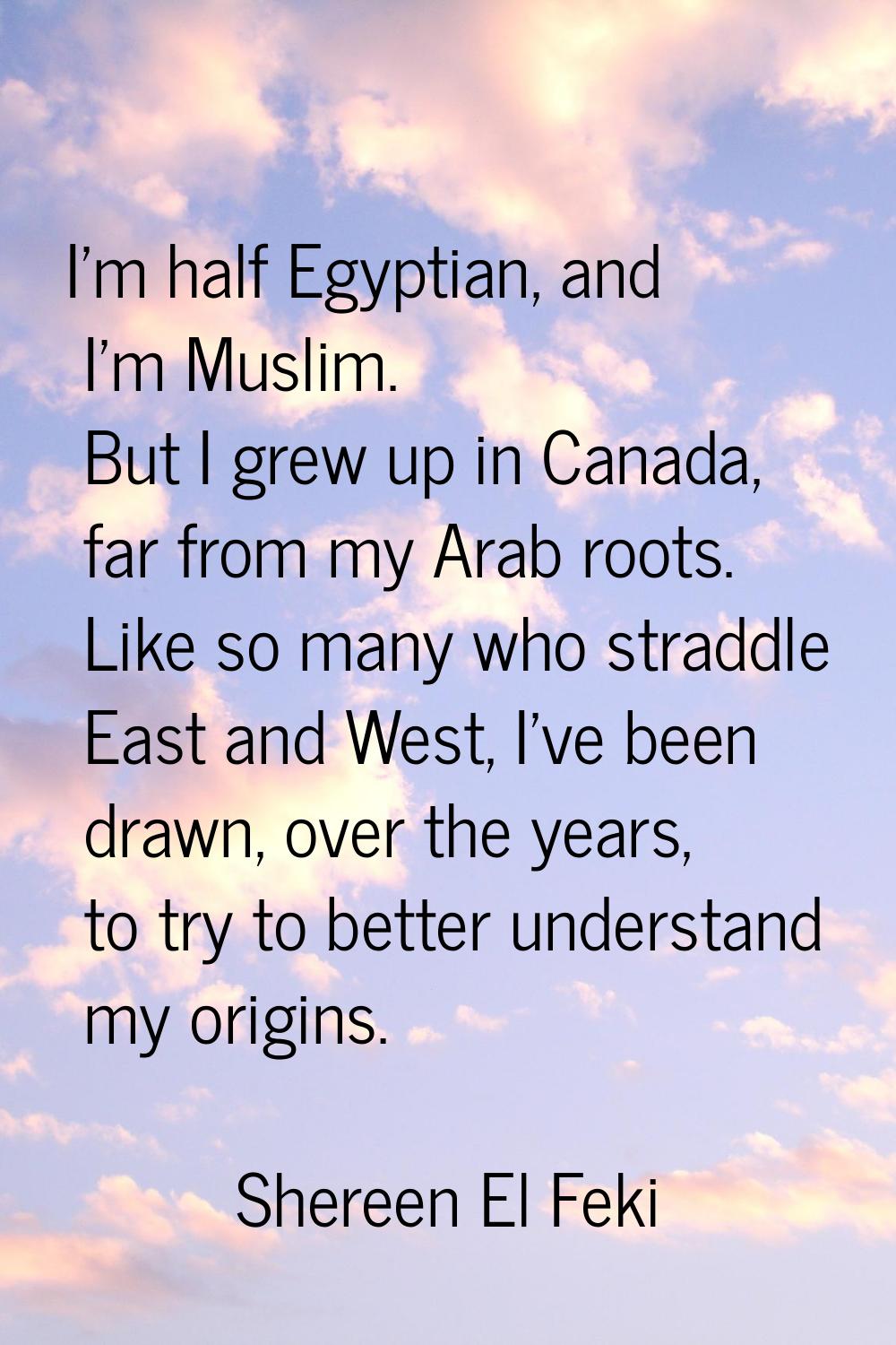 I'm half Egyptian, and I'm Muslim. But I grew up in Canada, far from my Arab roots. Like so many wh