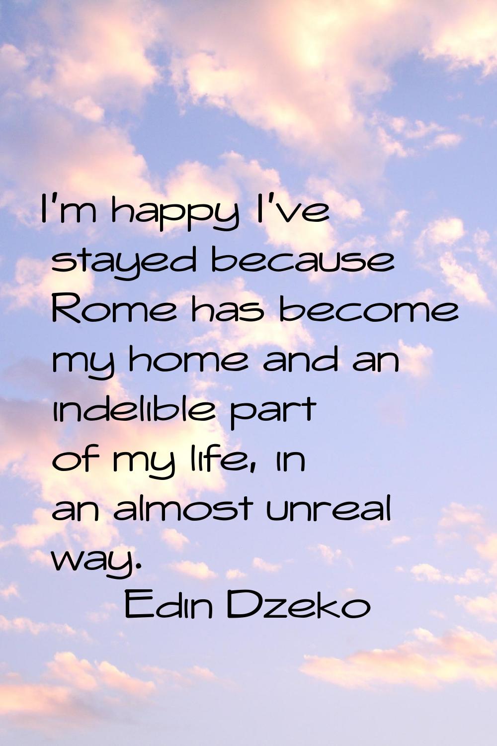 I'm happy I've stayed because Rome has become my home and an indelible part of my life, in an almos