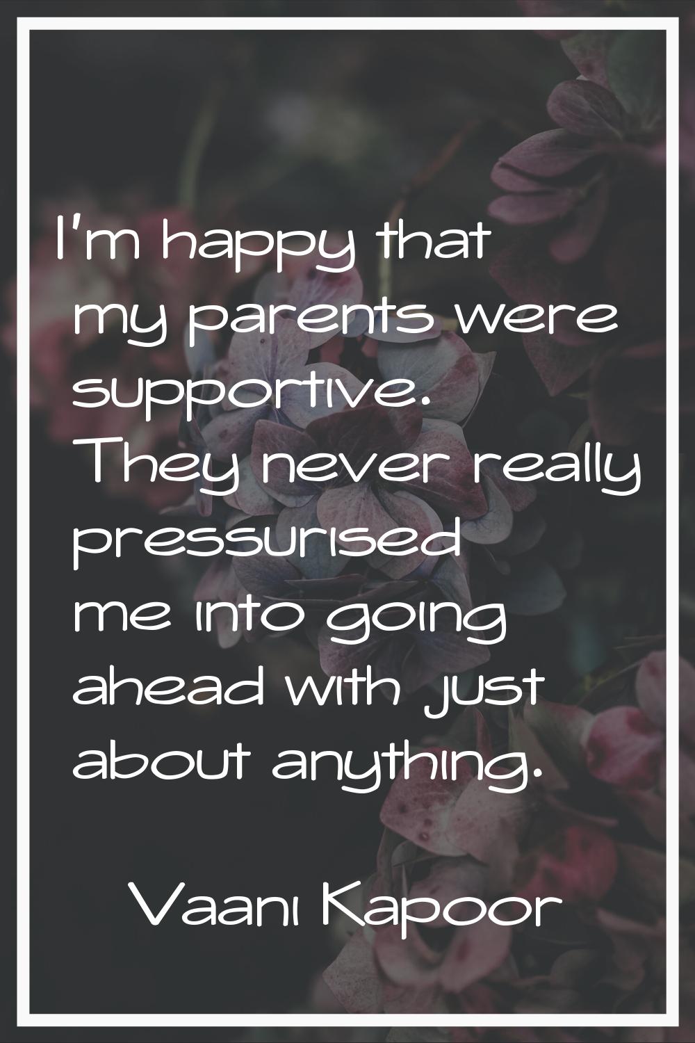 I'm happy that my parents were supportive. They never really pressurised me into going ahead with j