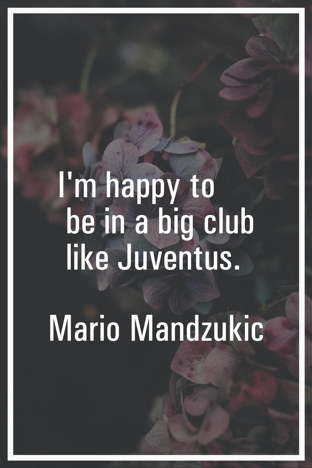 I'm happy to be in a big club like Juventus.