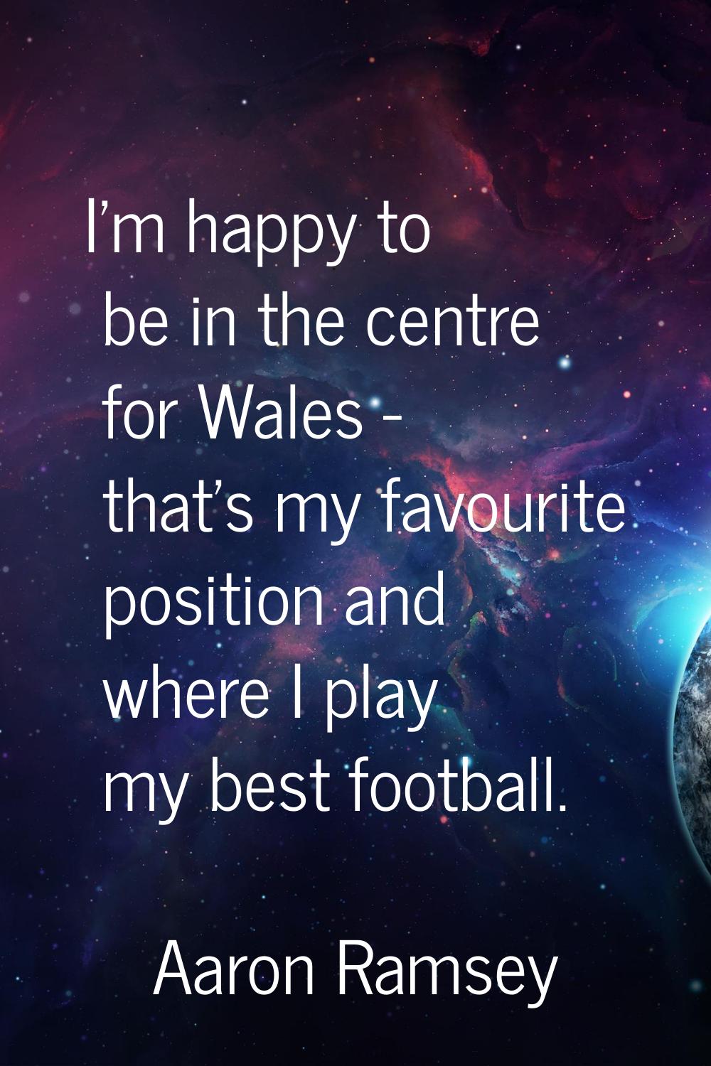 I'm happy to be in the centre for Wales - that's my favourite position and where I play my best foo