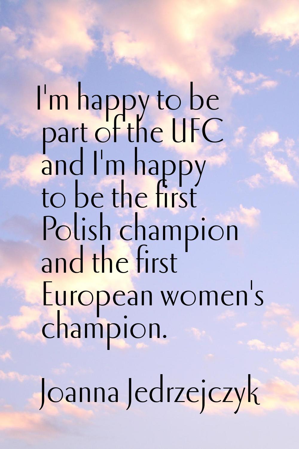I'm happy to be part of the UFC and I'm happy to be the first Polish champion and the first Europea