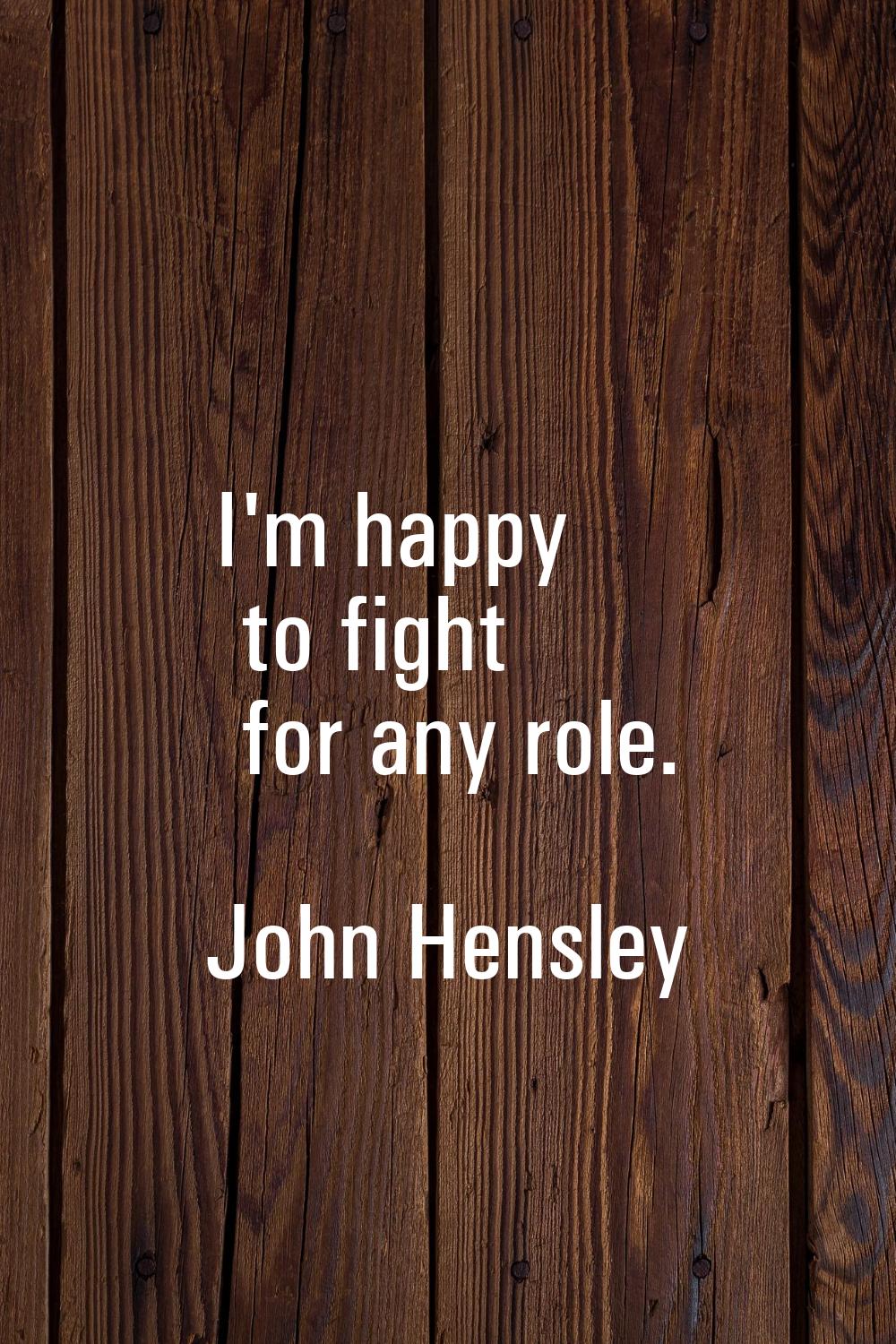 I'm happy to fight for any role.