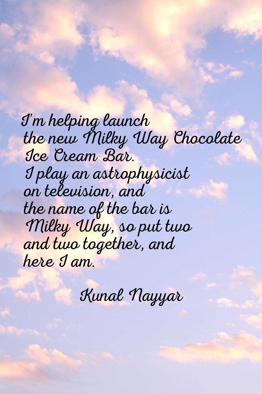 I'm helping launch the new Milky Way Chocolate Ice Cream Bar. I play an astrophysicist on televisio