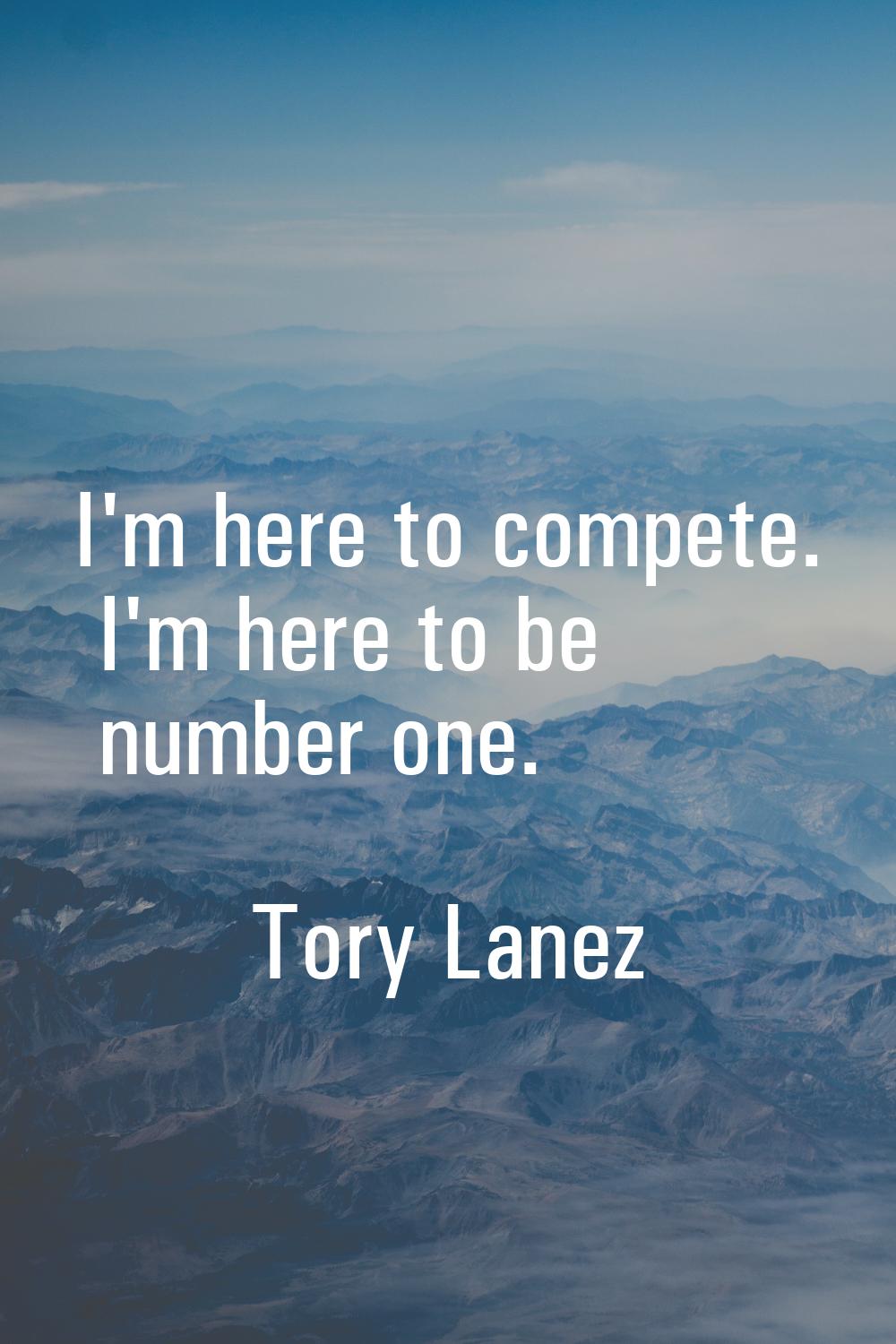 I'm here to compete. I'm here to be number one.