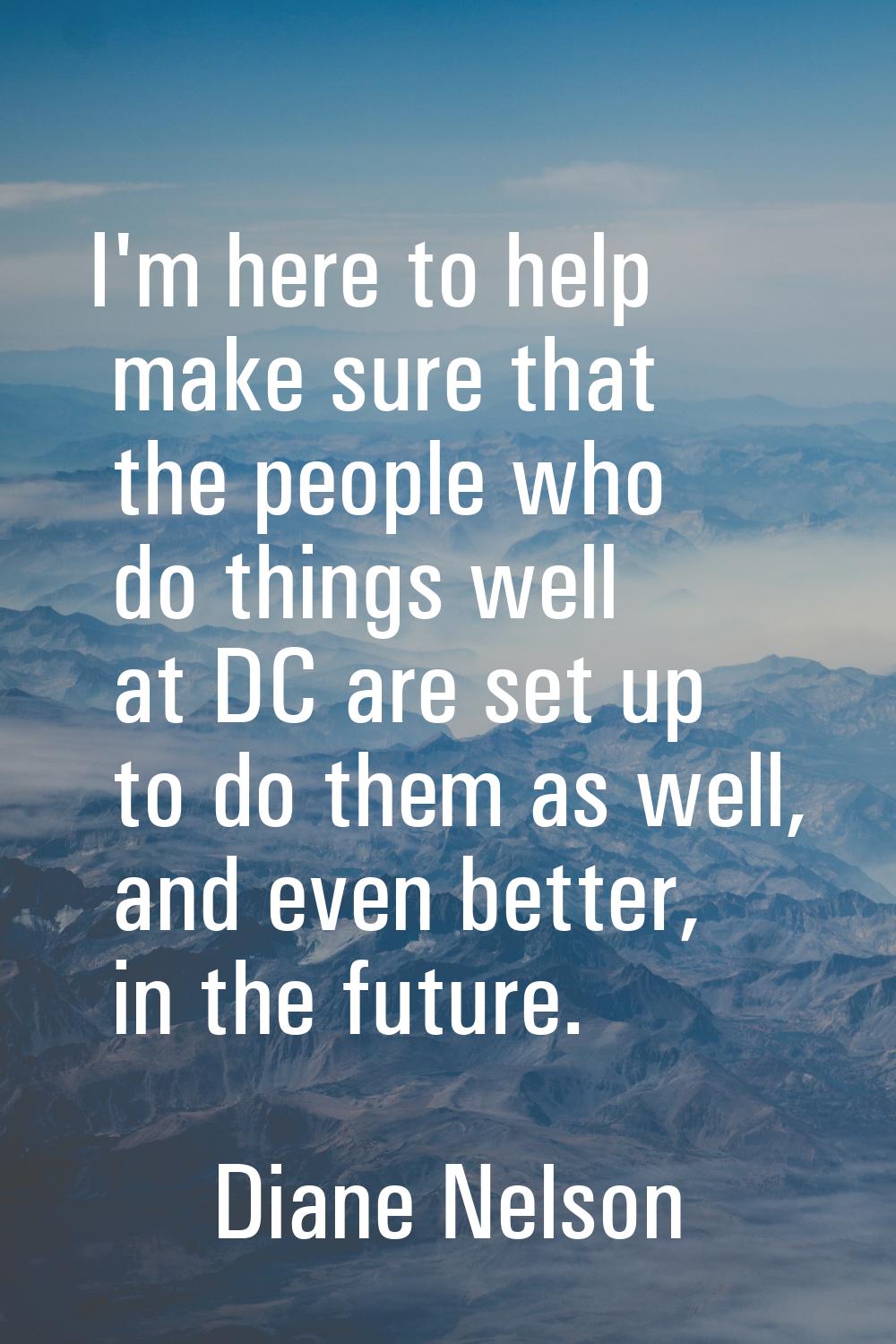 I'm here to help make sure that the people who do things well at DC are set up to do them as well, 