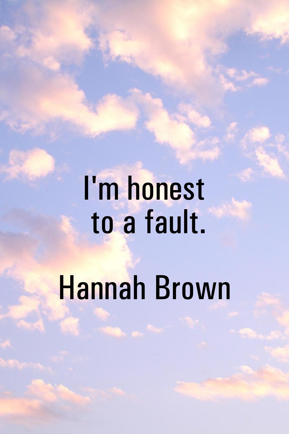 I'm honest to a fault.
