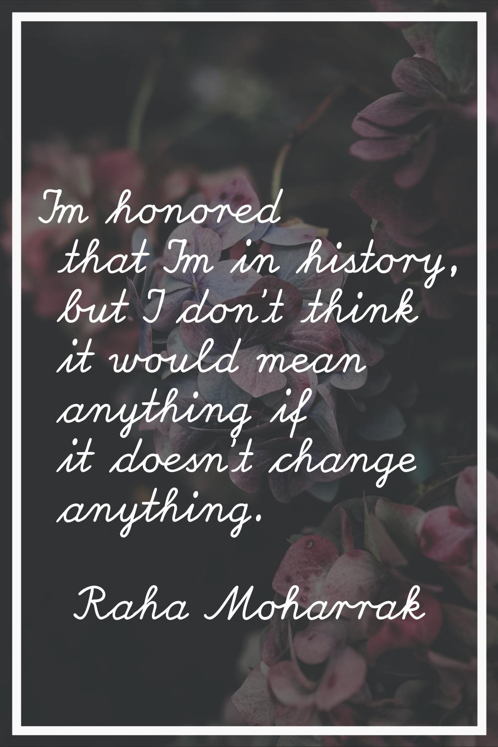 I'm honored that I'm in history, but I don't think it would mean anything if it doesn't change anyt