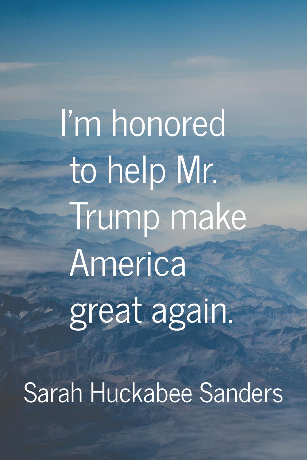 I'm honored to help Mr. Trump make America great again.