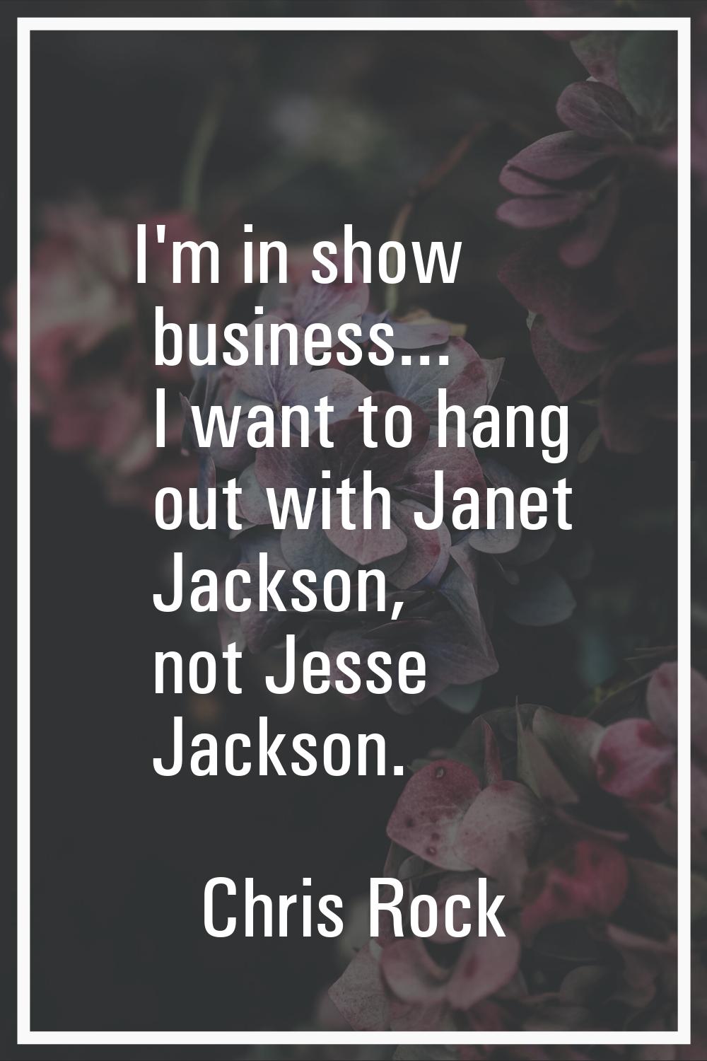 I'm in show business... I want to hang out with Janet Jackson, not Jesse Jackson.