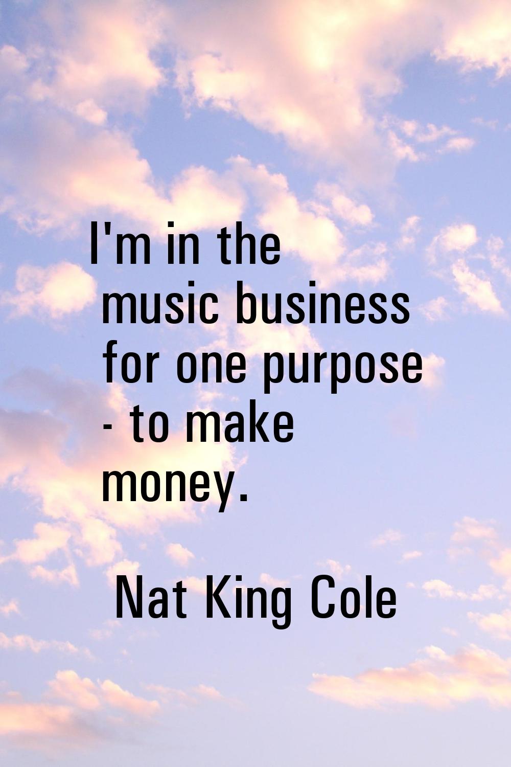 I'm in the music business for one purpose - to make money.