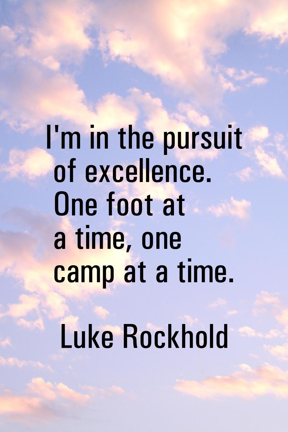I'm in the pursuit of excellence. One foot at a time, one camp at a time.