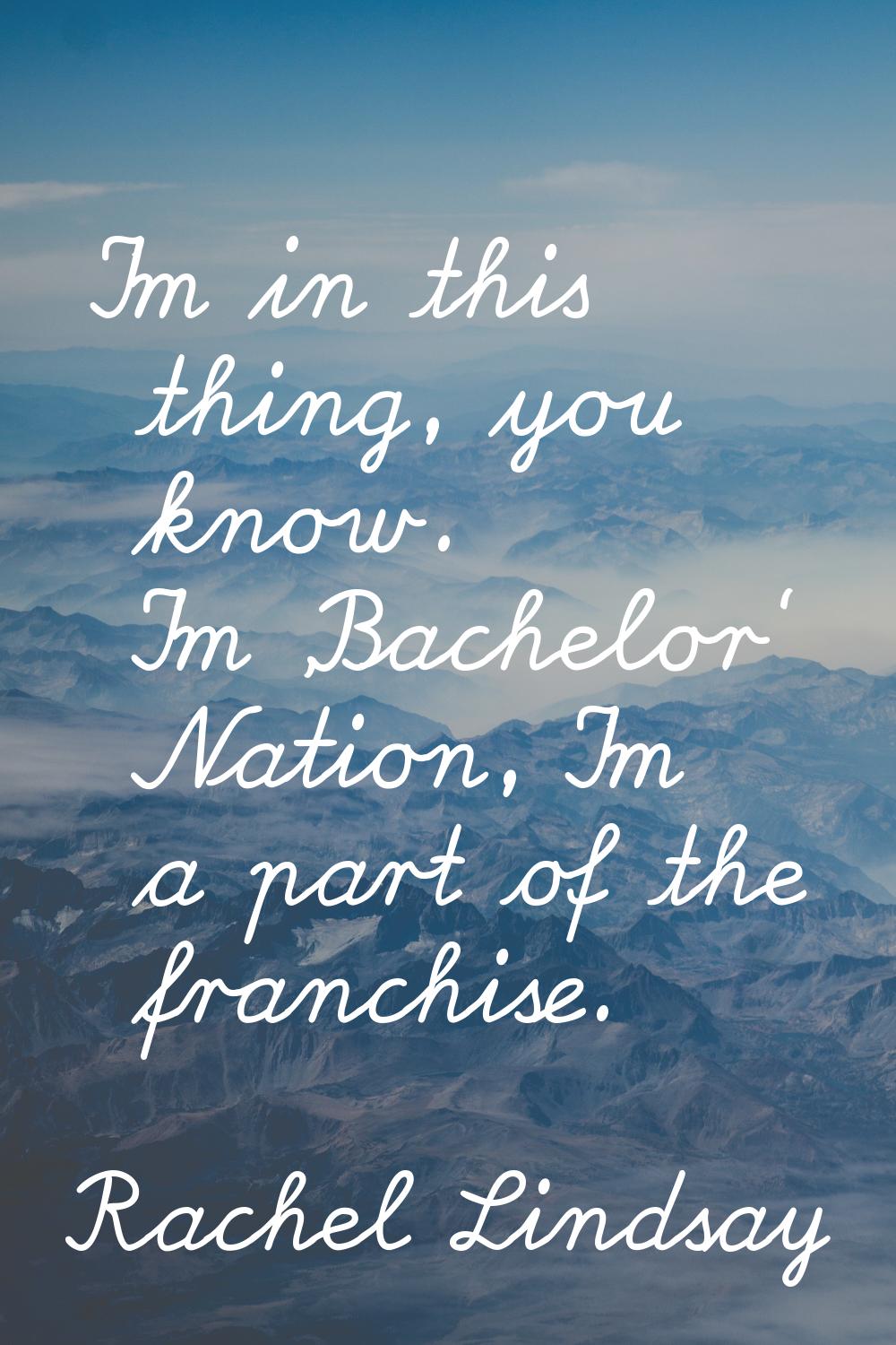 I'm in this thing, you know. I'm 'Bachelor' Nation, I'm a part of the franchise.