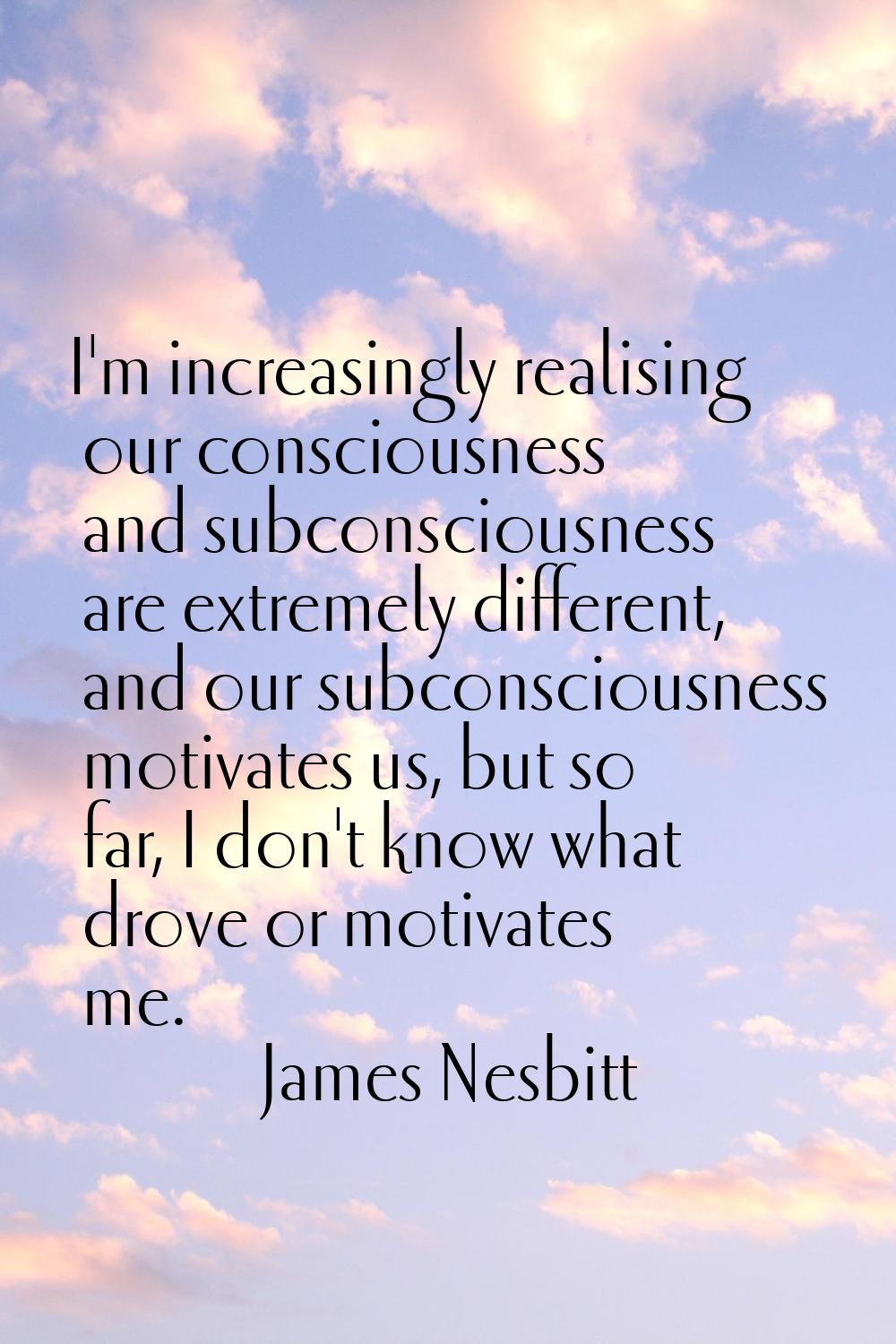 I'm increasingly realising our consciousness and subconsciousness are extremely different, and our 