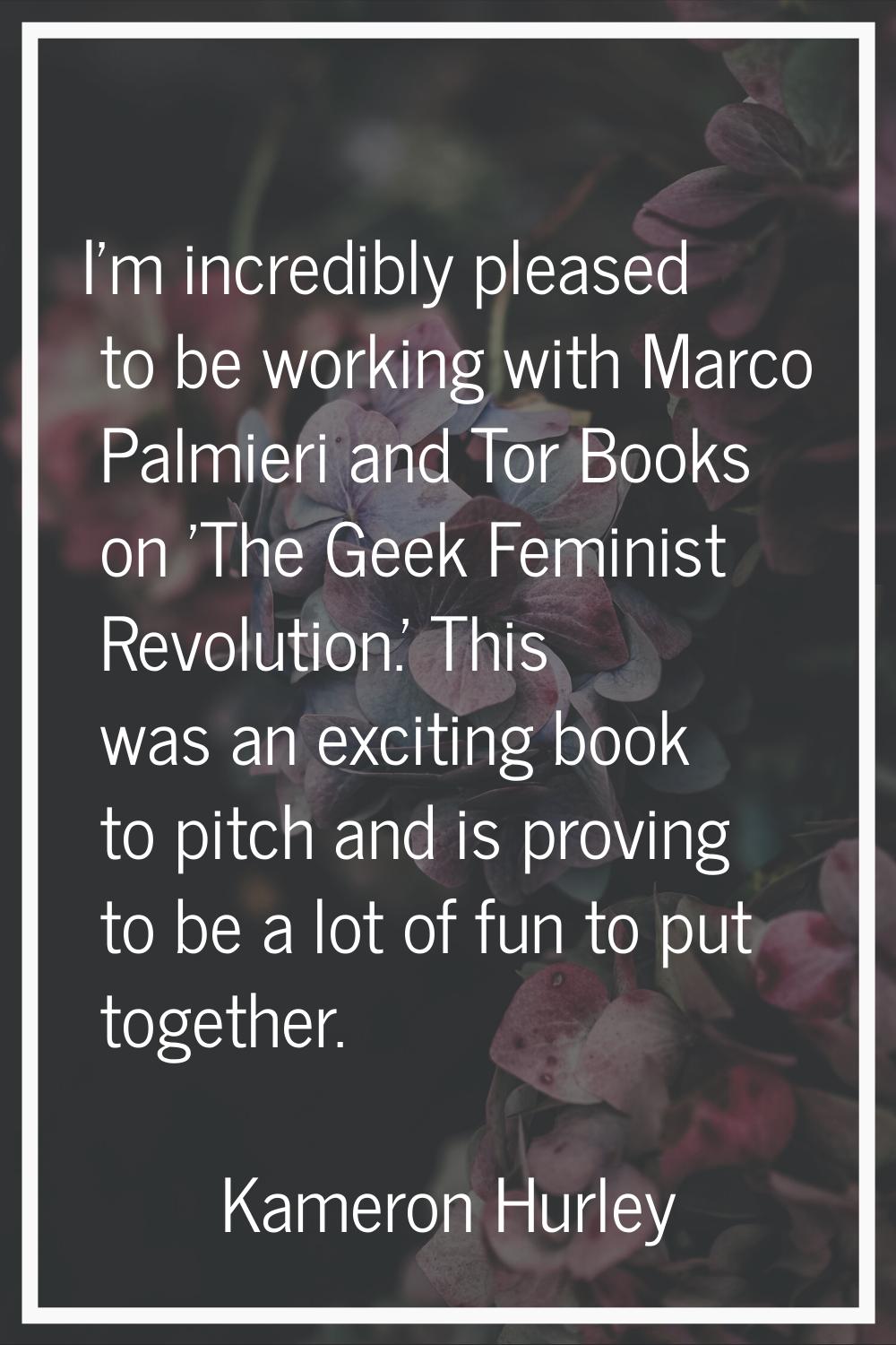I'm incredibly pleased to be working with Marco Palmieri and Tor Books on 'The Geek Feminist Revolu