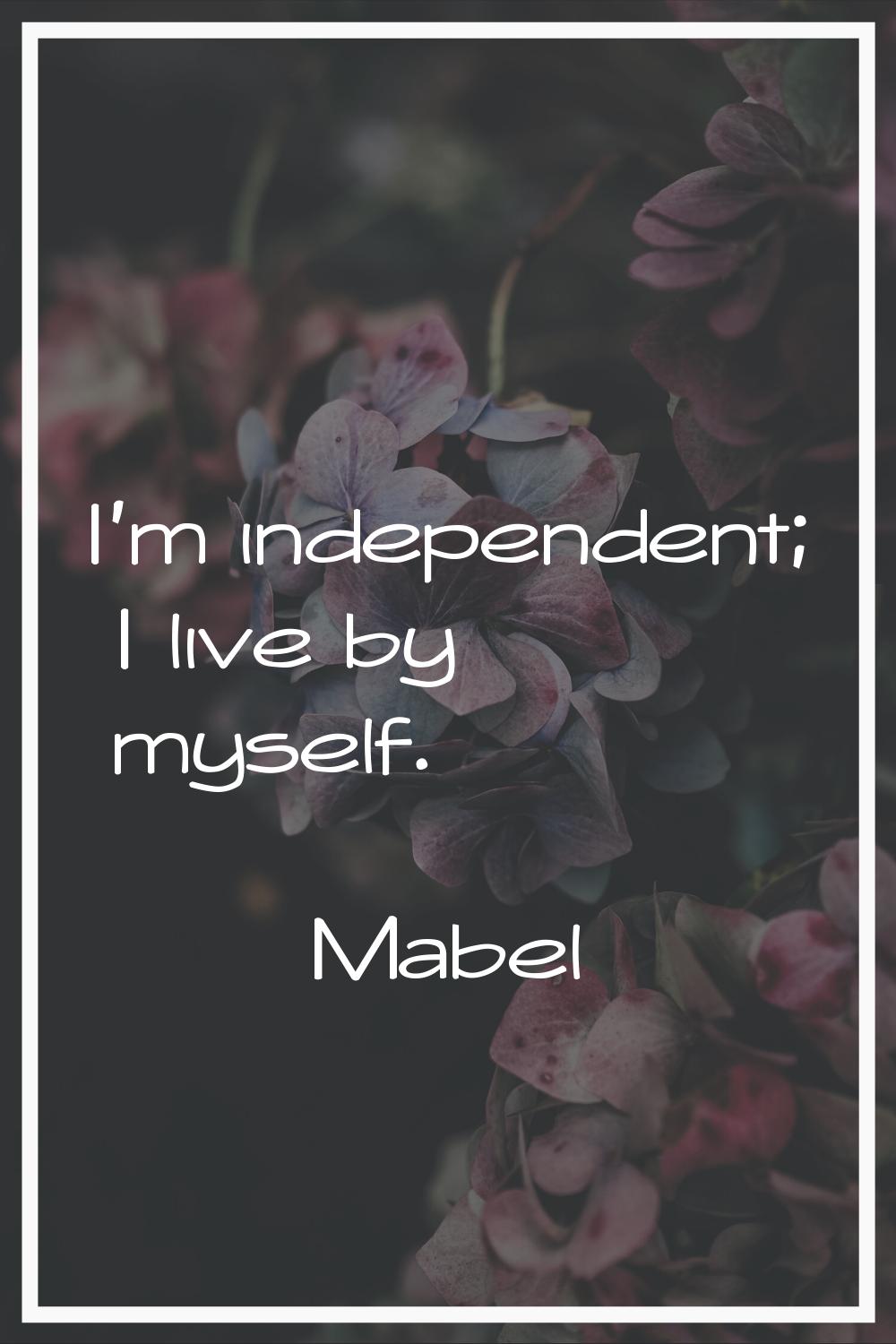 I'm independent; I live by myself.