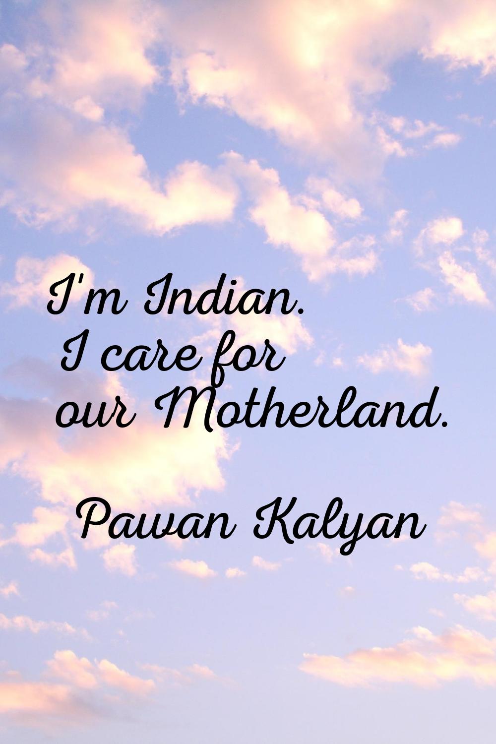 I'm Indian. I care for our Motherland.