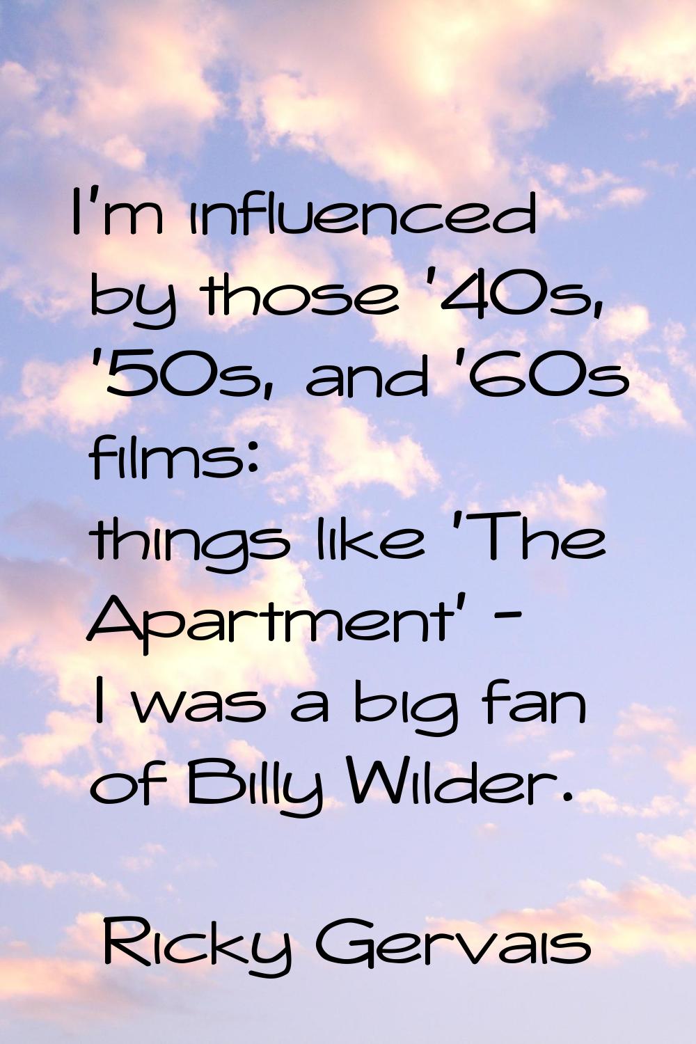 I'm influenced by those '40s, '50s, and '60s films: things like 'The Apartment' - I was a big fan o