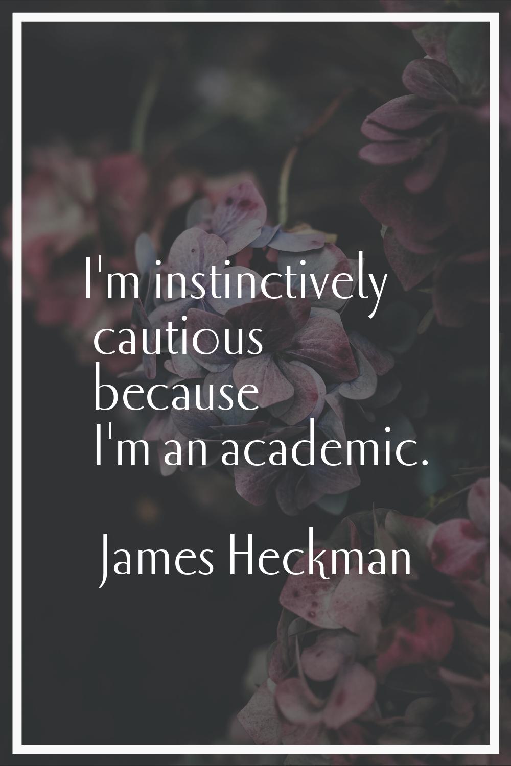 I'm instinctively cautious because I'm an academic.