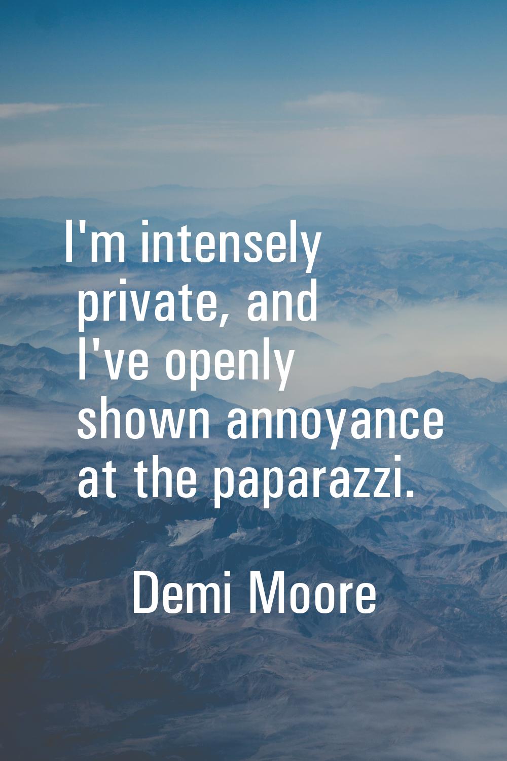 I'm intensely private, and I've openly shown annoyance at the paparazzi.