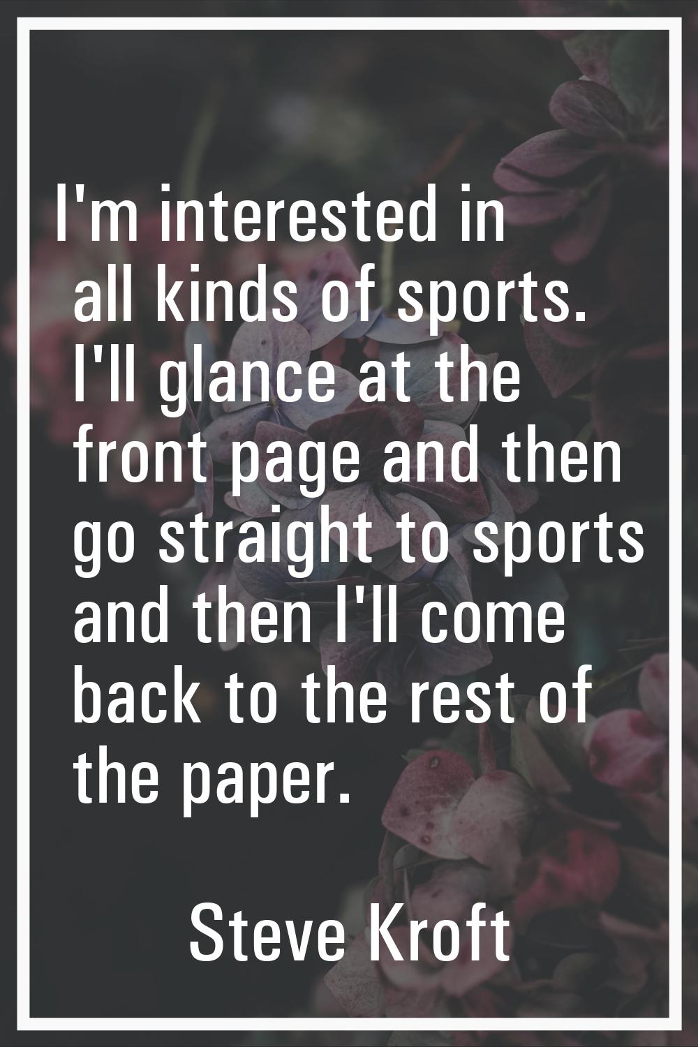 I'm interested in all kinds of sports. I'll glance at the front page and then go straight to sports
