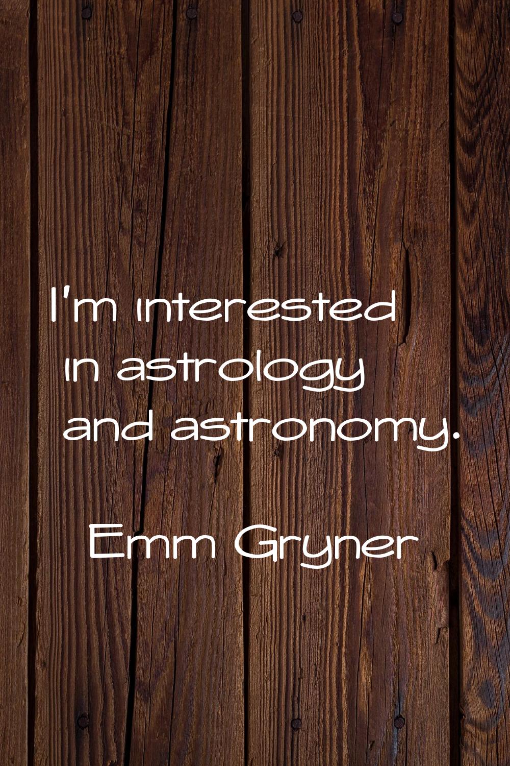 I'm interested in astrology and astronomy.